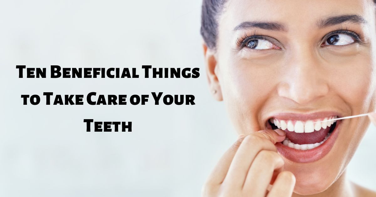 Ten Beneficial Things to Take Care of Your Teeth